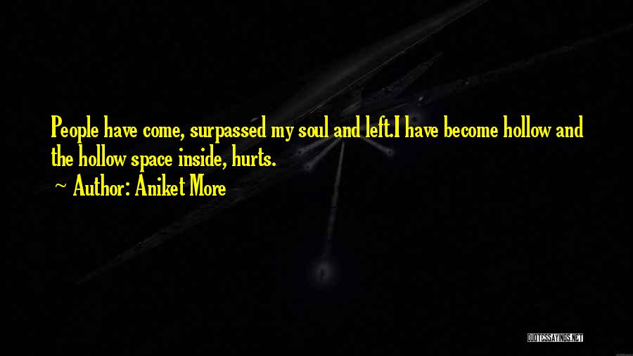 Aniket More Quotes: People Have Come, Surpassed My Soul And Left.i Have Become Hollow And The Hollow Space Inside, Hurts.