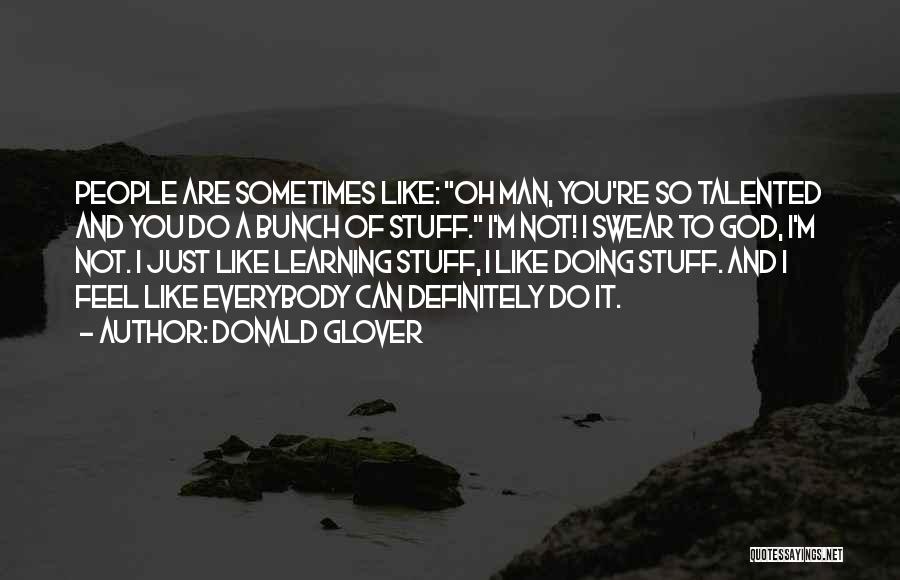 Donald Glover Quotes: People Are Sometimes Like: Oh Man, You're So Talented And You Do A Bunch Of Stuff. I'm Not! I Swear