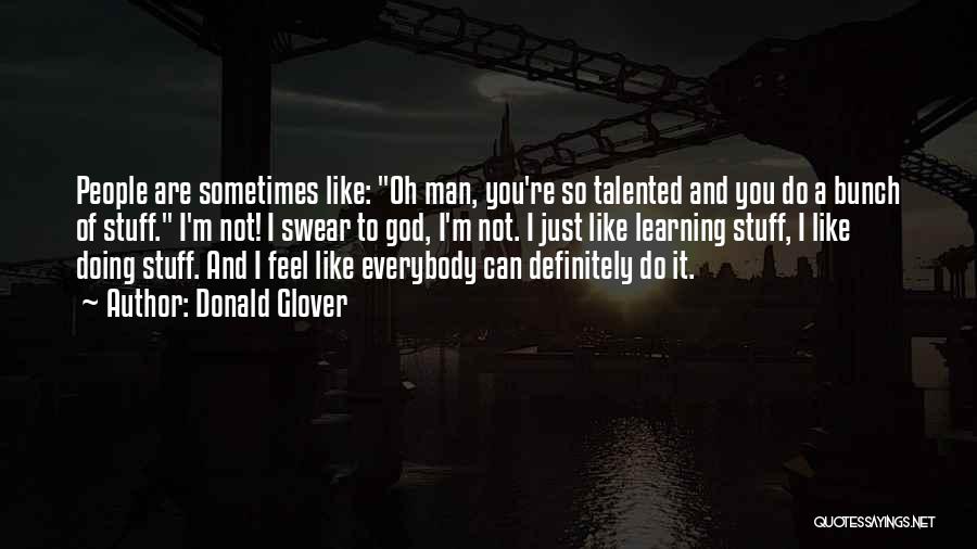 Donald Glover Quotes: People Are Sometimes Like: Oh Man, You're So Talented And You Do A Bunch Of Stuff. I'm Not! I Swear