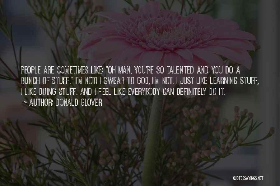 Donald Glover Quotes: People Are Sometimes Like: Oh Man, You're So Talented And You Do A Bunch Of Stuff. I'm Not! I Swear