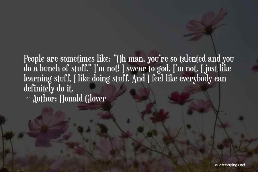 Donald Glover Quotes: People Are Sometimes Like: Oh Man, You're So Talented And You Do A Bunch Of Stuff. I'm Not! I Swear