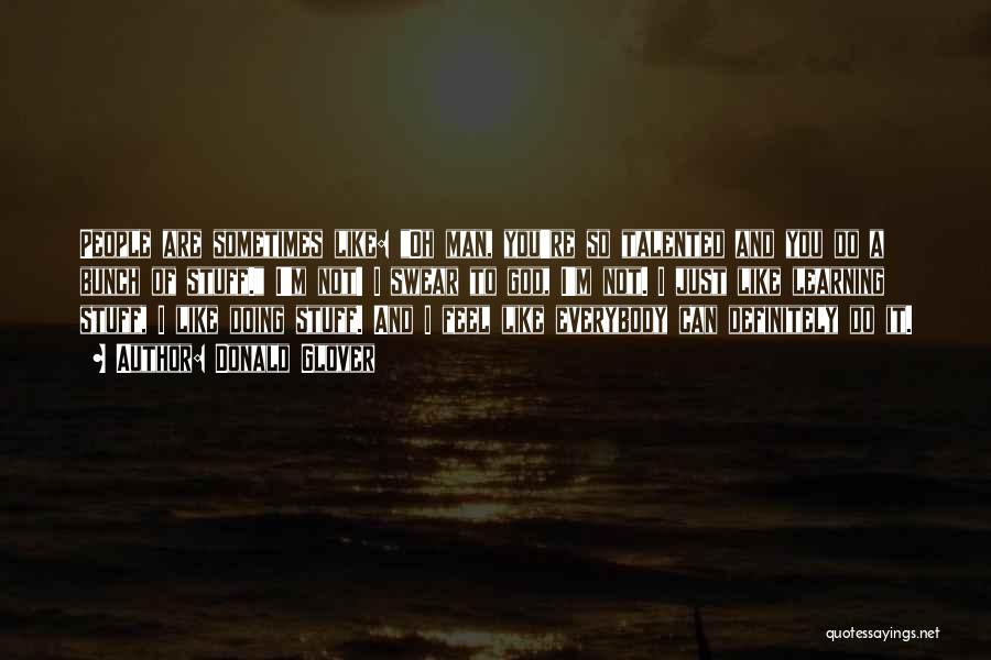 Donald Glover Quotes: People Are Sometimes Like: Oh Man, You're So Talented And You Do A Bunch Of Stuff. I'm Not! I Swear