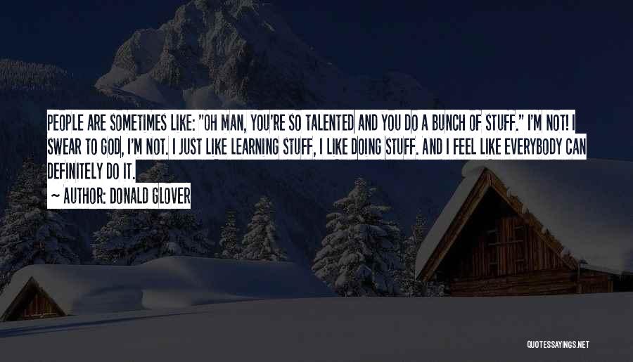 Donald Glover Quotes: People Are Sometimes Like: Oh Man, You're So Talented And You Do A Bunch Of Stuff. I'm Not! I Swear