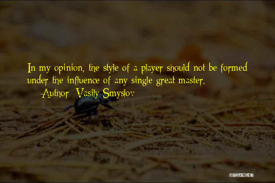 Vasily Smyslov Quotes: In My Opinion, The Style Of A Player Should Not Be Formed Under The Influence Of Any Single Great Master.