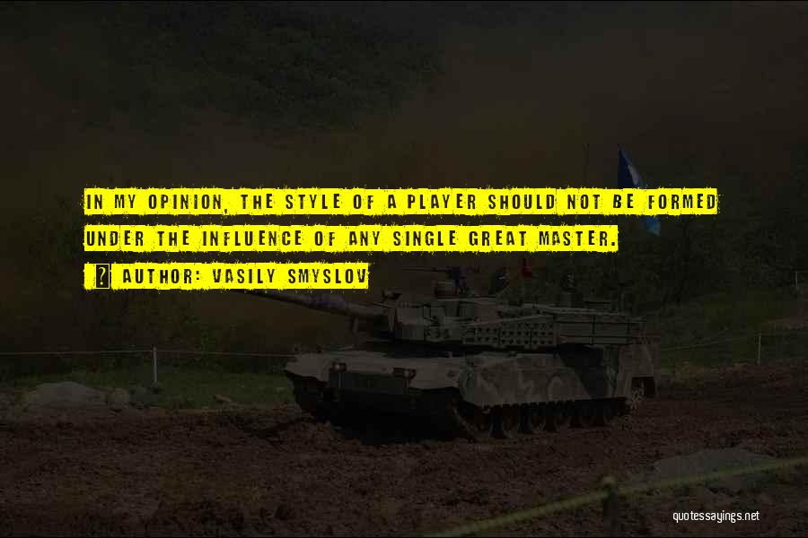 Vasily Smyslov Quotes: In My Opinion, The Style Of A Player Should Not Be Formed Under The Influence Of Any Single Great Master.