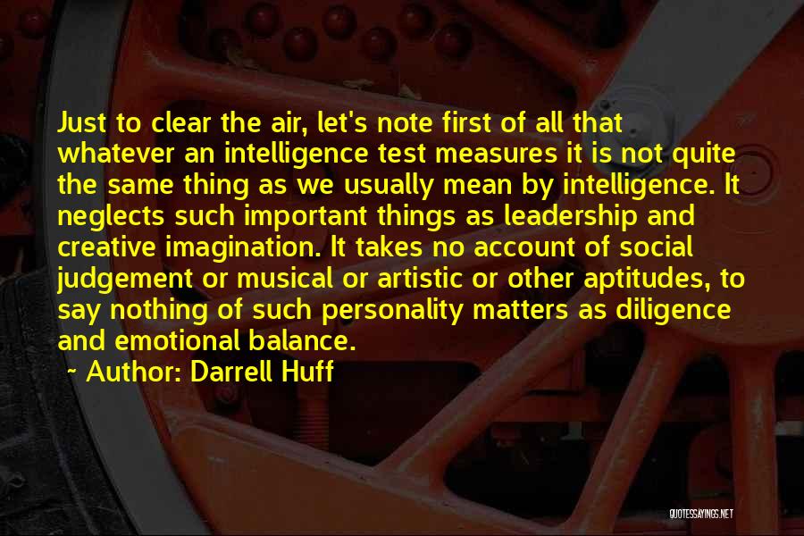 Darrell Huff Quotes: Just To Clear The Air, Let's Note First Of All That Whatever An Intelligence Test Measures It Is Not Quite