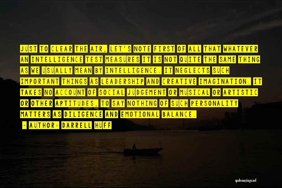 Darrell Huff Quotes: Just To Clear The Air, Let's Note First Of All That Whatever An Intelligence Test Measures It Is Not Quite