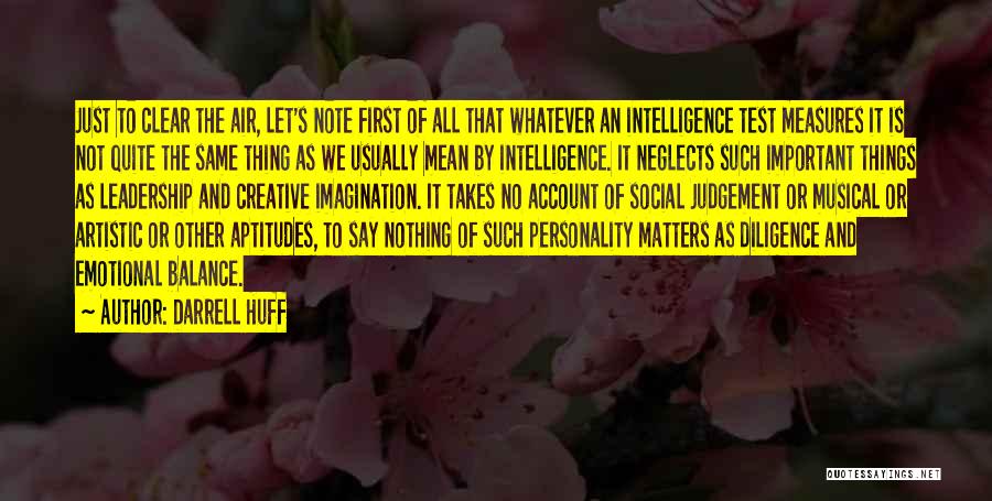 Darrell Huff Quotes: Just To Clear The Air, Let's Note First Of All That Whatever An Intelligence Test Measures It Is Not Quite