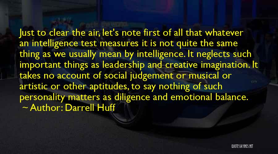 Darrell Huff Quotes: Just To Clear The Air, Let's Note First Of All That Whatever An Intelligence Test Measures It Is Not Quite