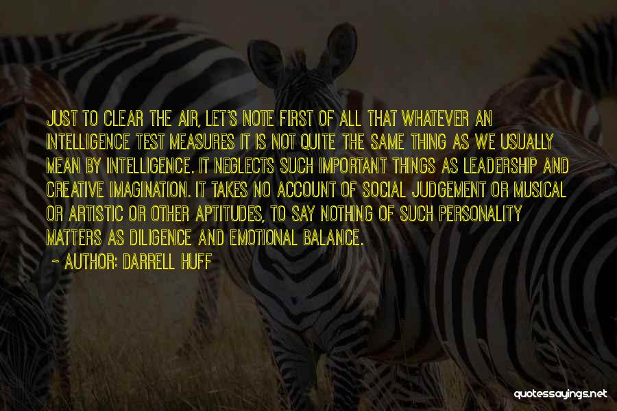 Darrell Huff Quotes: Just To Clear The Air, Let's Note First Of All That Whatever An Intelligence Test Measures It Is Not Quite