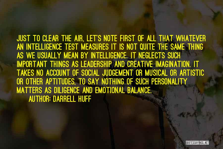 Darrell Huff Quotes: Just To Clear The Air, Let's Note First Of All That Whatever An Intelligence Test Measures It Is Not Quite