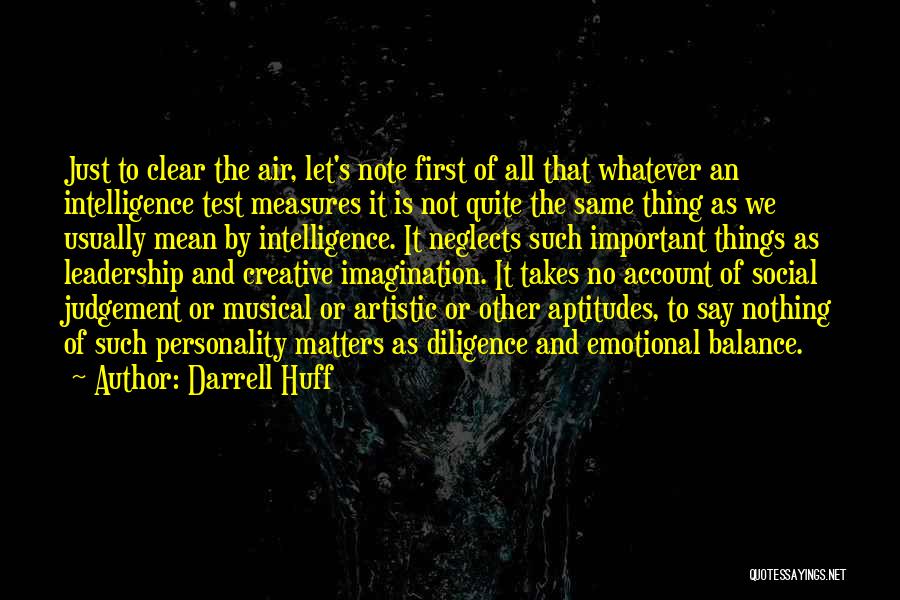 Darrell Huff Quotes: Just To Clear The Air, Let's Note First Of All That Whatever An Intelligence Test Measures It Is Not Quite