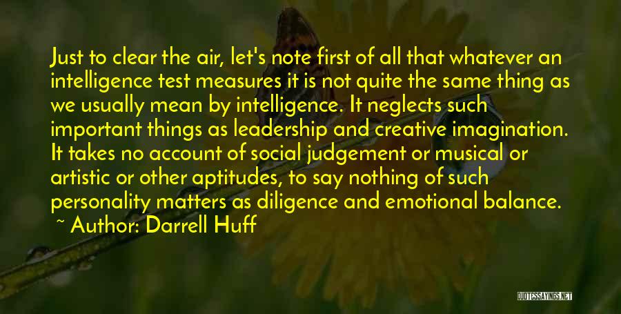 Darrell Huff Quotes: Just To Clear The Air, Let's Note First Of All That Whatever An Intelligence Test Measures It Is Not Quite