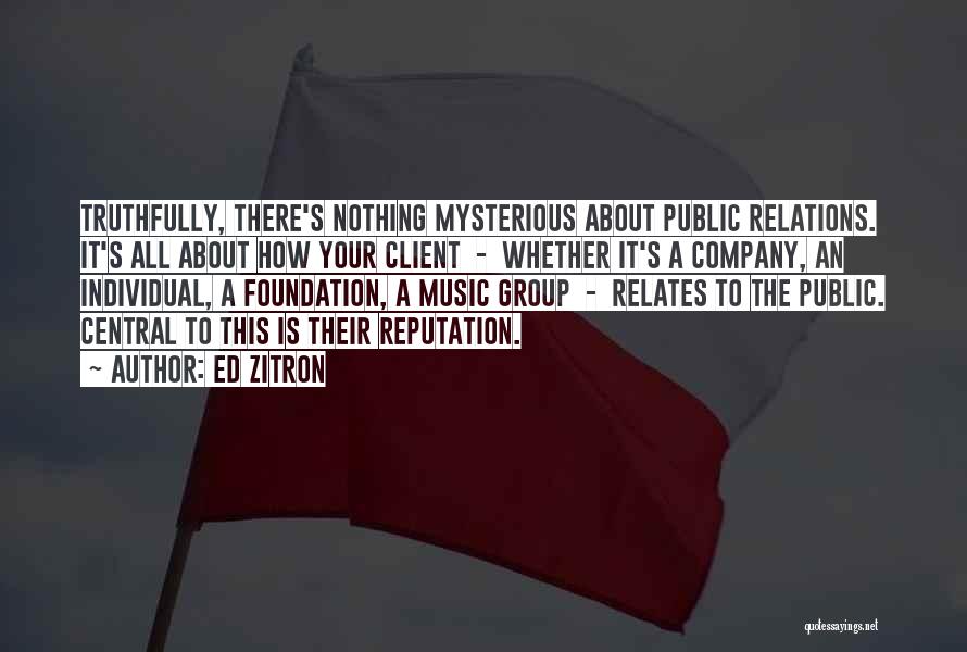 Ed Zitron Quotes: Truthfully, There's Nothing Mysterious About Public Relations. It's All About How Your Client - Whether It's A Company, An Individual,