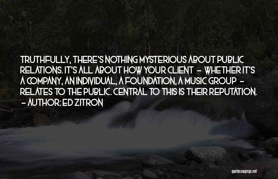 Ed Zitron Quotes: Truthfully, There's Nothing Mysterious About Public Relations. It's All About How Your Client - Whether It's A Company, An Individual,