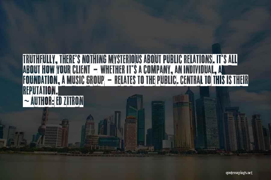 Ed Zitron Quotes: Truthfully, There's Nothing Mysterious About Public Relations. It's All About How Your Client - Whether It's A Company, An Individual,