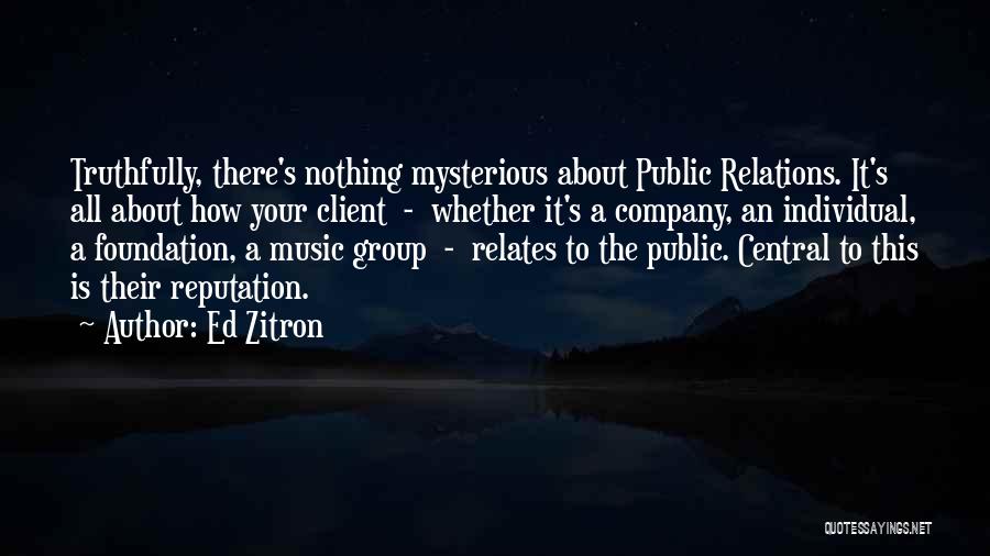Ed Zitron Quotes: Truthfully, There's Nothing Mysterious About Public Relations. It's All About How Your Client - Whether It's A Company, An Individual,