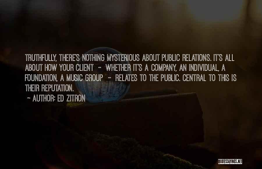 Ed Zitron Quotes: Truthfully, There's Nothing Mysterious About Public Relations. It's All About How Your Client - Whether It's A Company, An Individual,