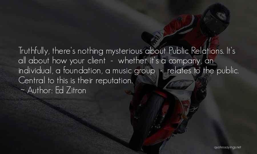 Ed Zitron Quotes: Truthfully, There's Nothing Mysterious About Public Relations. It's All About How Your Client - Whether It's A Company, An Individual,