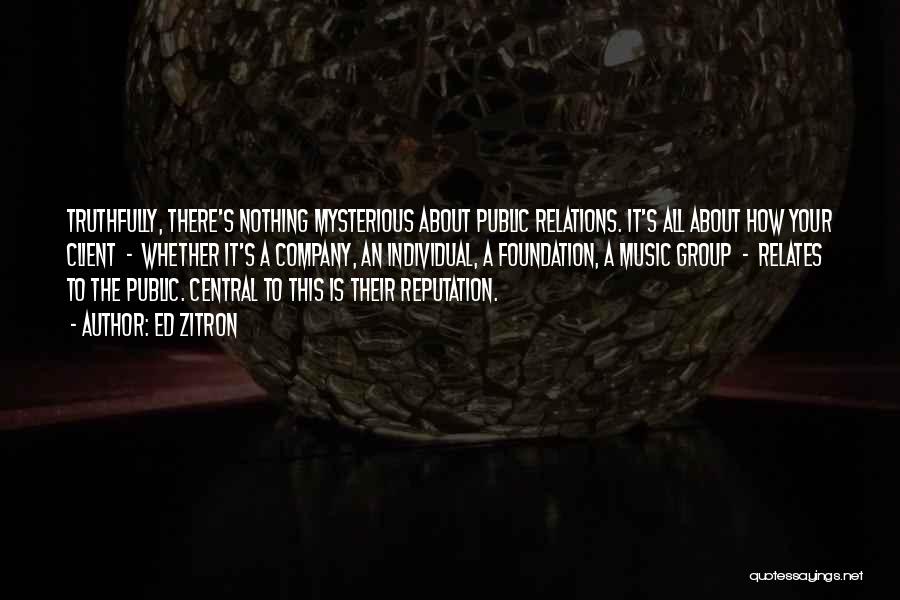 Ed Zitron Quotes: Truthfully, There's Nothing Mysterious About Public Relations. It's All About How Your Client - Whether It's A Company, An Individual,