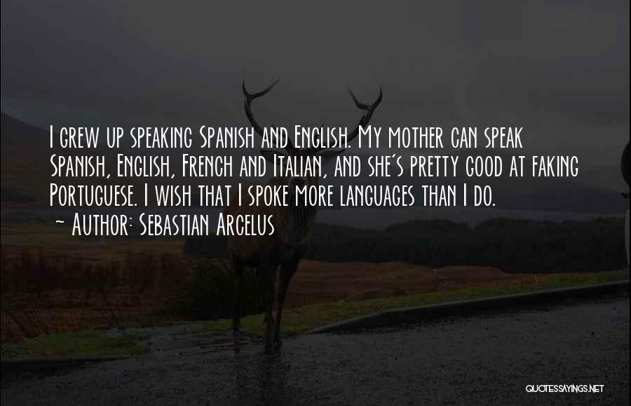 Sebastian Arcelus Quotes: I Grew Up Speaking Spanish And English. My Mother Can Speak Spanish, English, French And Italian, And She's Pretty Good