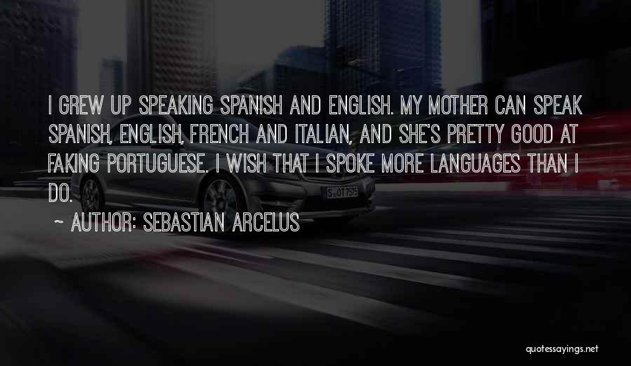 Sebastian Arcelus Quotes: I Grew Up Speaking Spanish And English. My Mother Can Speak Spanish, English, French And Italian, And She's Pretty Good