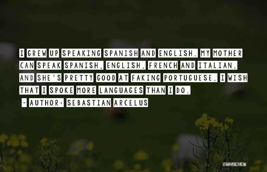 Sebastian Arcelus Quotes: I Grew Up Speaking Spanish And English. My Mother Can Speak Spanish, English, French And Italian, And She's Pretty Good