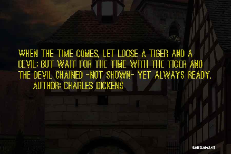 Charles Dickens Quotes: When The Time Comes, Let Loose A Tiger And A Devil; But Wait For The Time With The Tiger And