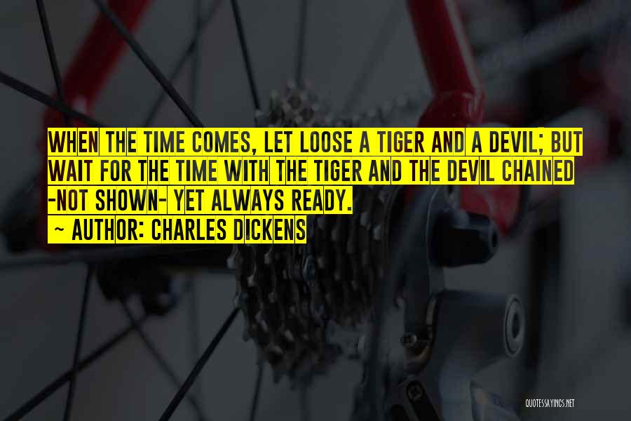 Charles Dickens Quotes: When The Time Comes, Let Loose A Tiger And A Devil; But Wait For The Time With The Tiger And