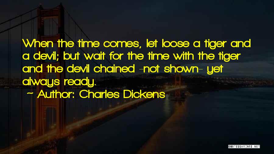 Charles Dickens Quotes: When The Time Comes, Let Loose A Tiger And A Devil; But Wait For The Time With The Tiger And