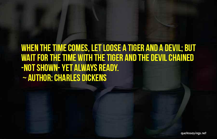 Charles Dickens Quotes: When The Time Comes, Let Loose A Tiger And A Devil; But Wait For The Time With The Tiger And