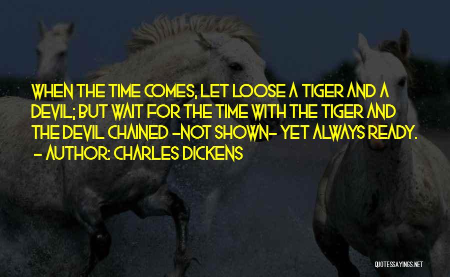 Charles Dickens Quotes: When The Time Comes, Let Loose A Tiger And A Devil; But Wait For The Time With The Tiger And