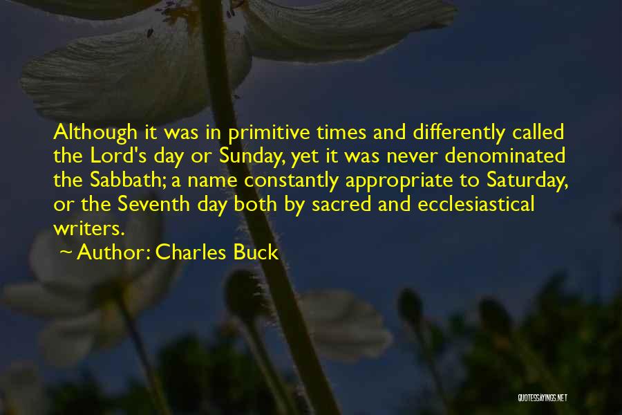 Charles Buck Quotes: Although It Was In Primitive Times And Differently Called The Lord's Day Or Sunday, Yet It Was Never Denominated The