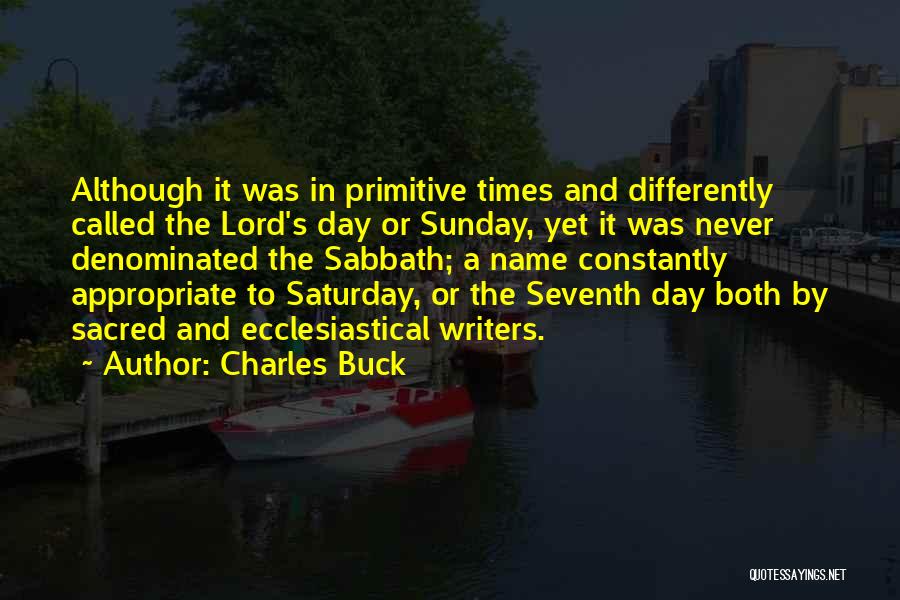 Charles Buck Quotes: Although It Was In Primitive Times And Differently Called The Lord's Day Or Sunday, Yet It Was Never Denominated The