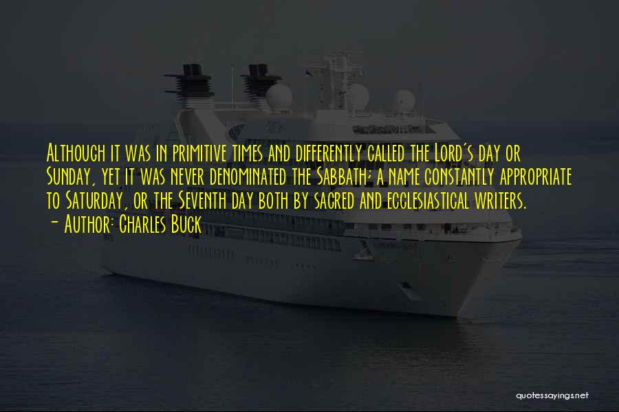 Charles Buck Quotes: Although It Was In Primitive Times And Differently Called The Lord's Day Or Sunday, Yet It Was Never Denominated The