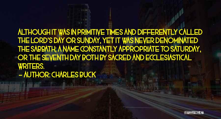 Charles Buck Quotes: Although It Was In Primitive Times And Differently Called The Lord's Day Or Sunday, Yet It Was Never Denominated The