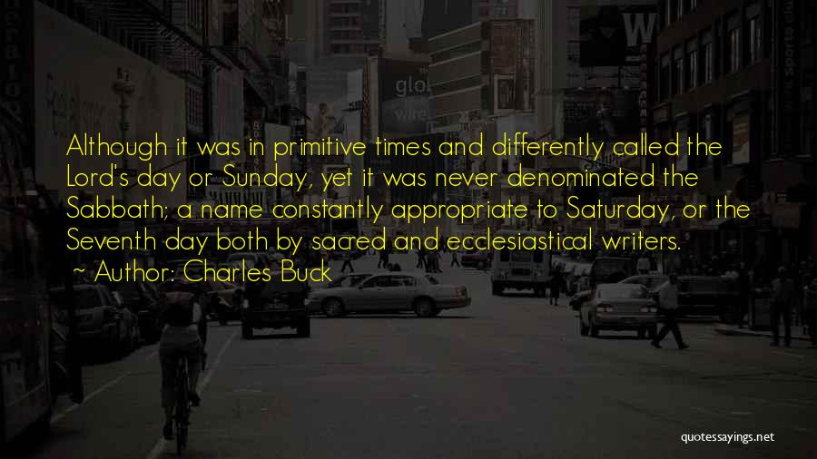 Charles Buck Quotes: Although It Was In Primitive Times And Differently Called The Lord's Day Or Sunday, Yet It Was Never Denominated The