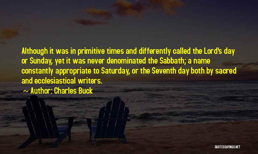 Charles Buck Quotes: Although It Was In Primitive Times And Differently Called The Lord's Day Or Sunday, Yet It Was Never Denominated The