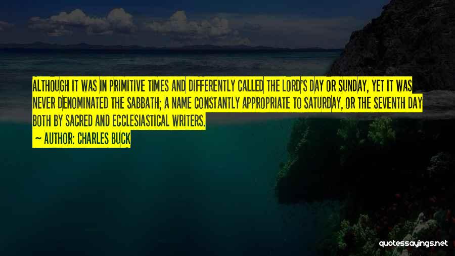 Charles Buck Quotes: Although It Was In Primitive Times And Differently Called The Lord's Day Or Sunday, Yet It Was Never Denominated The