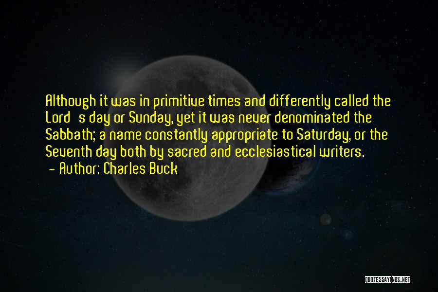 Charles Buck Quotes: Although It Was In Primitive Times And Differently Called The Lord's Day Or Sunday, Yet It Was Never Denominated The