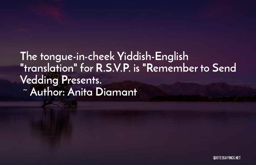 Anita Diamant Quotes: The Tongue-in-cheek Yiddish-english Translation For R.s.v.p. Is Remember To Send Vedding Presents.