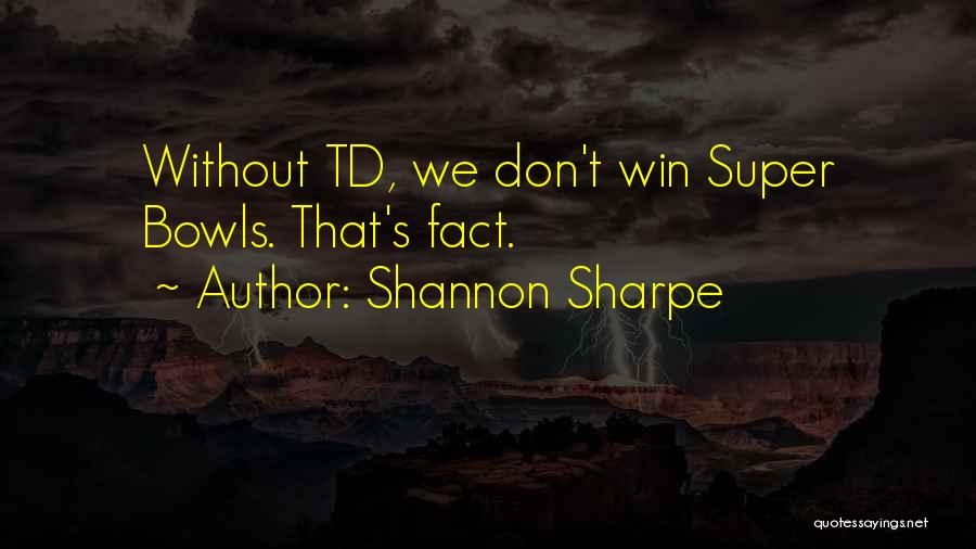 Shannon Sharpe Quotes: Without Td, We Don't Win Super Bowls. That's Fact.