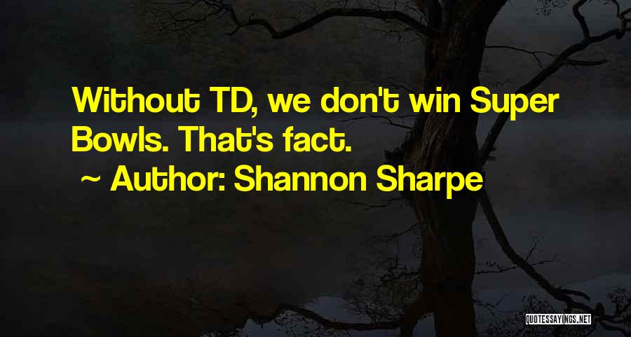 Shannon Sharpe Quotes: Without Td, We Don't Win Super Bowls. That's Fact.