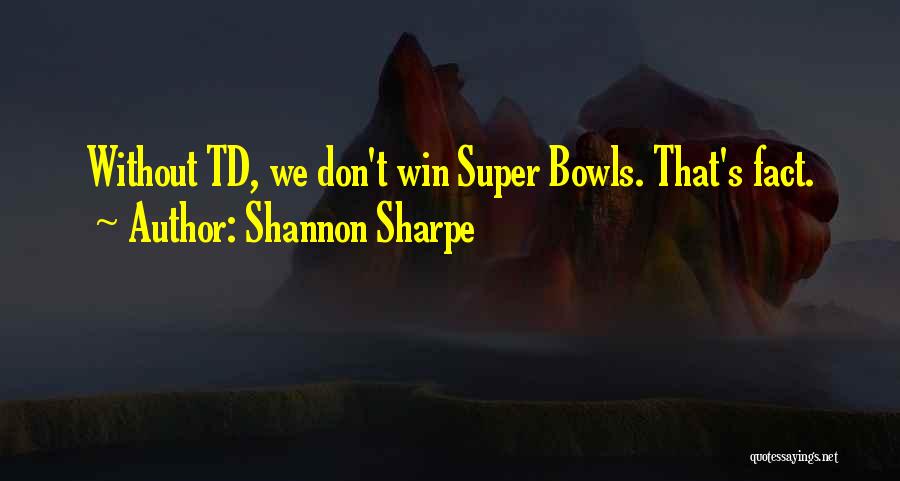 Shannon Sharpe Quotes: Without Td, We Don't Win Super Bowls. That's Fact.