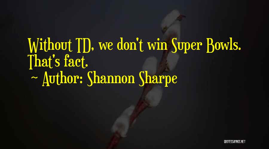 Shannon Sharpe Quotes: Without Td, We Don't Win Super Bowls. That's Fact.