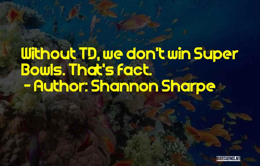 Shannon Sharpe Quotes: Without Td, We Don't Win Super Bowls. That's Fact.