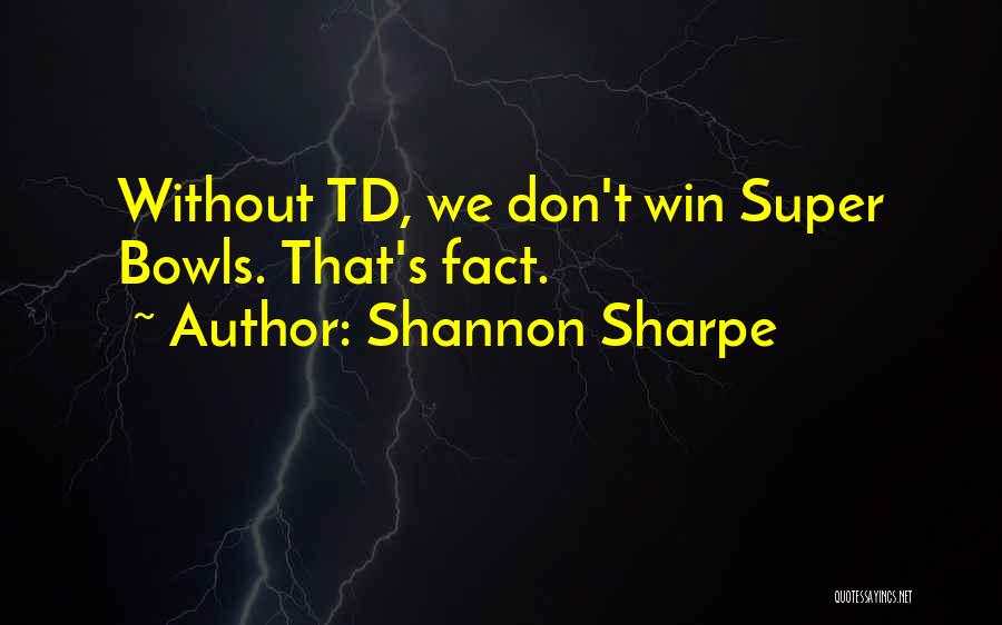 Shannon Sharpe Quotes: Without Td, We Don't Win Super Bowls. That's Fact.