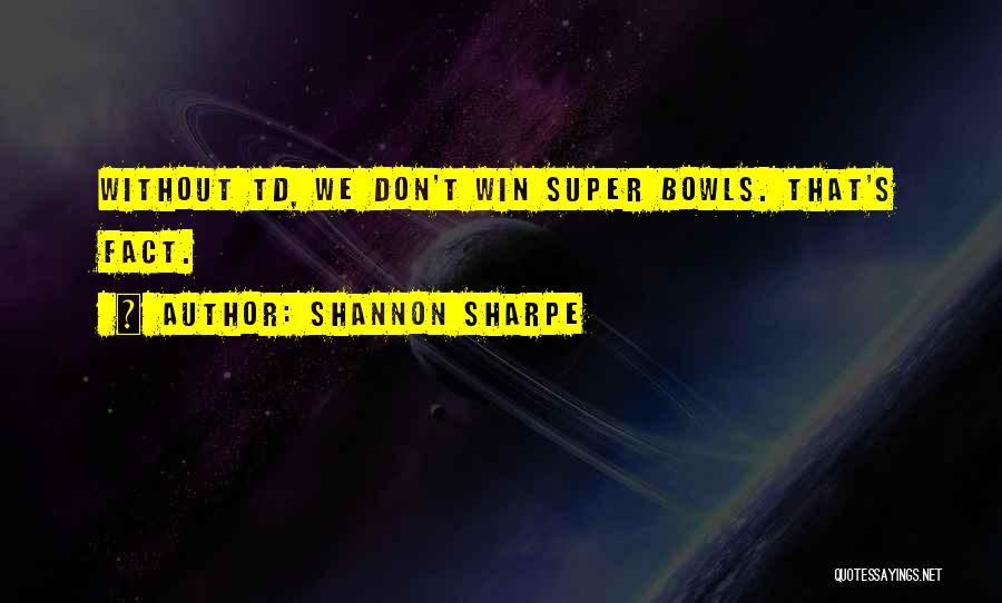 Shannon Sharpe Quotes: Without Td, We Don't Win Super Bowls. That's Fact.