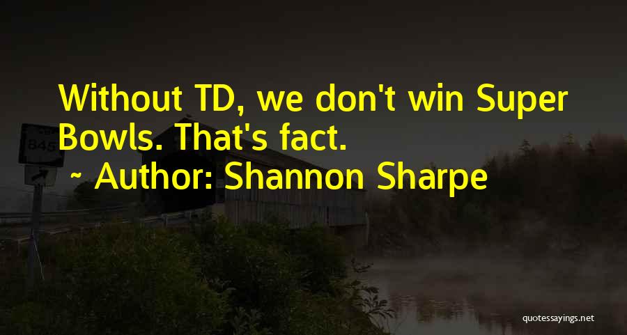 Shannon Sharpe Quotes: Without Td, We Don't Win Super Bowls. That's Fact.