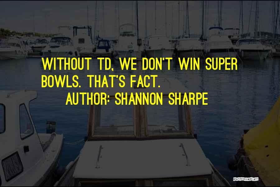 Shannon Sharpe Quotes: Without Td, We Don't Win Super Bowls. That's Fact.